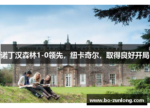 诺丁汉森林1-0领先，纽卡奇尔，取得良好开局