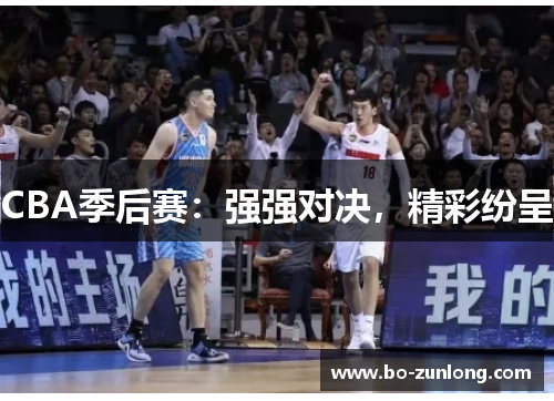 CBA季后赛：强强对决，精彩纷呈
