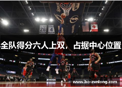 全队得分六人上双，占据中心位置