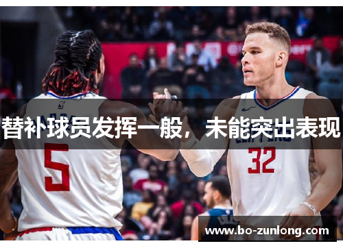 替补球员发挥一般，未能突出表现